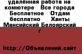 удалённая работа на комютере - Все города Бесплатное » Отдам бесплатно   . Ханты-Мансийский,Белоярский г.